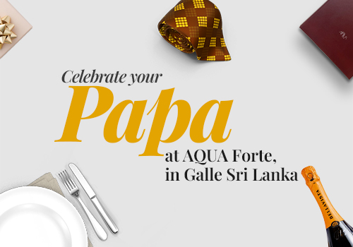 CELEBRATE YOUR PAPA AT AQUA FORTE, IN GALLE SRI LANKA